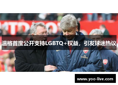 温格首度公开支持LGBTQ+权益，引发球迷热议