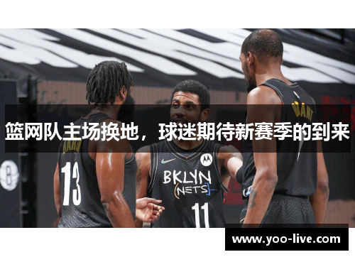 篮网队主场换地，球迷期待新赛季的到来