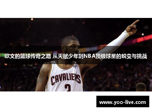 欧文的篮球传奇之路 从天赋少年到NBA顶级球星的蜕变与挑战