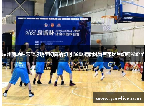 温州商场迎来篮球明星助阵活动 引领潮流新风尚与市民互动精彩纷呈