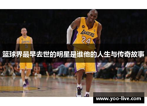 篮球界最早去世的明星是谁他的人生与传奇故事
